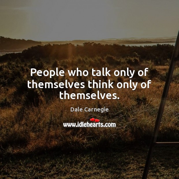 People who talk only of themselves think only of themselves. Dale Carnegie Picture Quote