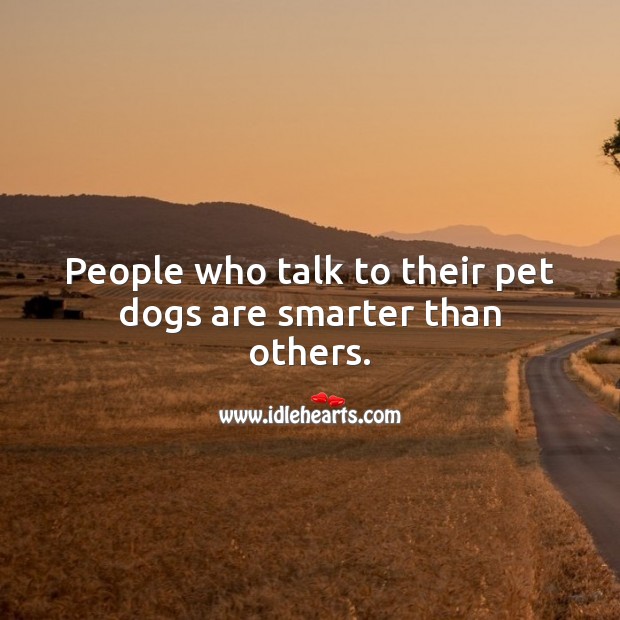 People who talk to their pet dogs are smarter than others. Pet Quotes Image