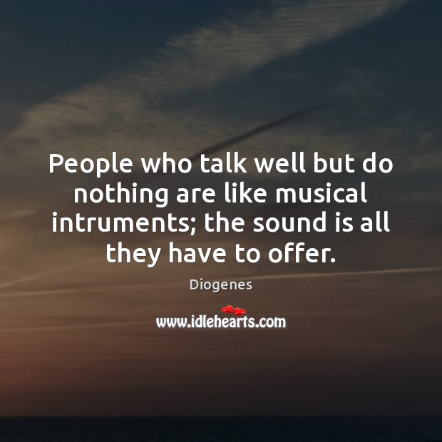 People who talk well but do nothing are like musical intruments; the Diogenes Picture Quote