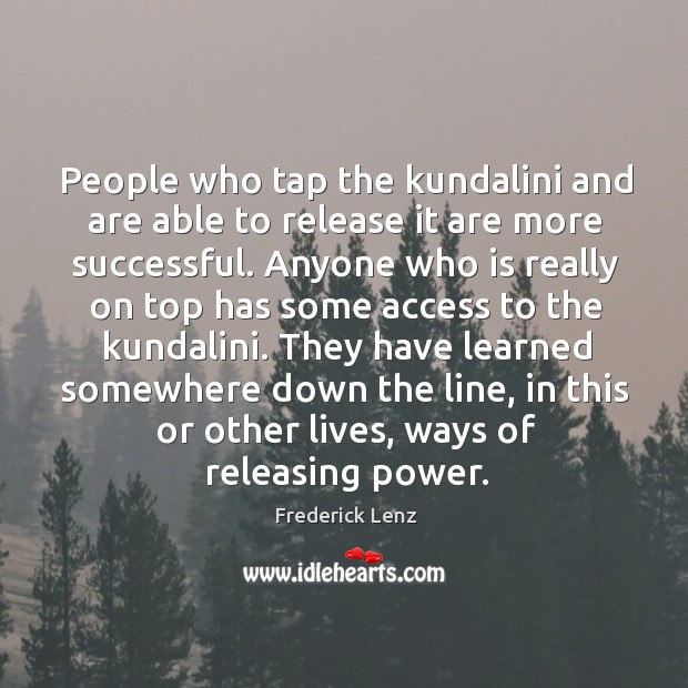 People who tap the kundalini and are able to release it are Frederick Lenz Picture Quote