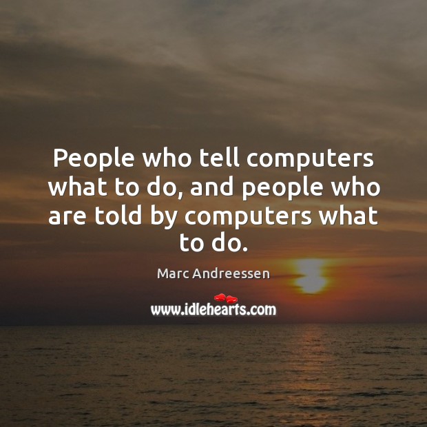 People who tell computers what to do, and people who are told by computers what to do. Image