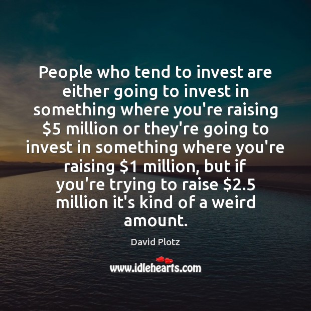 People who tend to invest are either going to invest in something David Plotz Picture Quote
