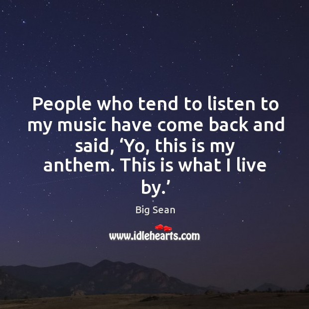 People who tend to listen to my music have come back and said, ‘yo, this is my anthem. This is what I live by.’ Image