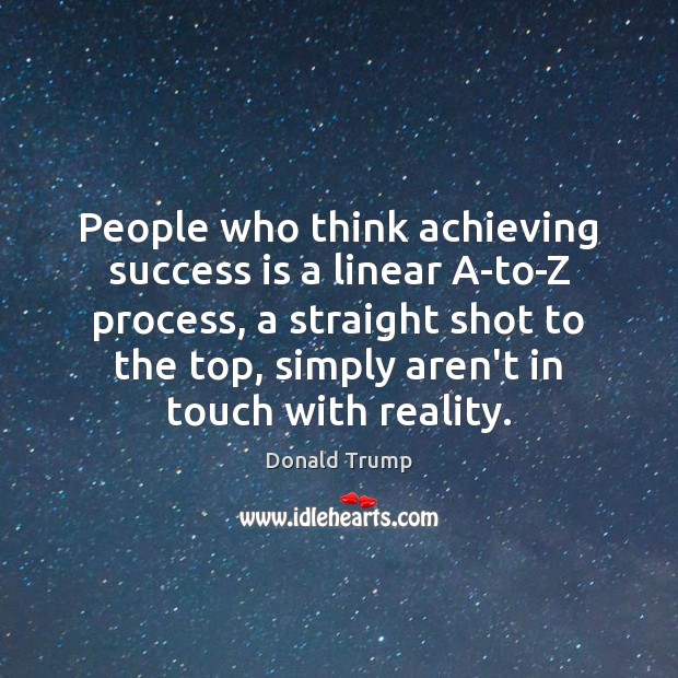 People who think achieving success is a linear A-to-Z process, a straight Donald Trump Picture Quote
