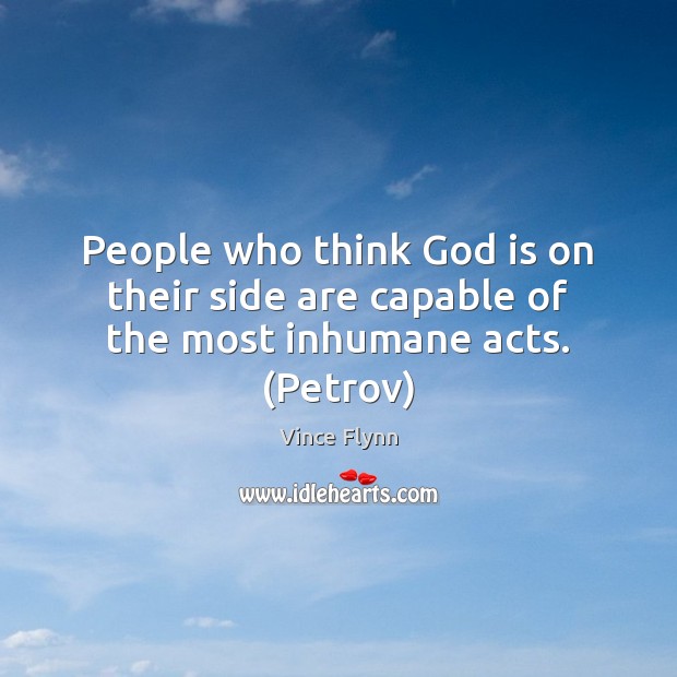 People who think God is on their side are capable of the most inhumane acts. (Petrov) Vince Flynn Picture Quote
