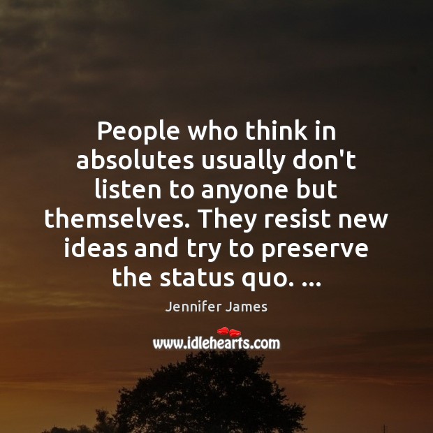 People who think in absolutes usually don’t listen to anyone but themselves. Jennifer James Picture Quote