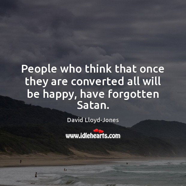 People who think that once they are converted all will be happy, have forgotten Satan. David Lloyd-Jones Picture Quote