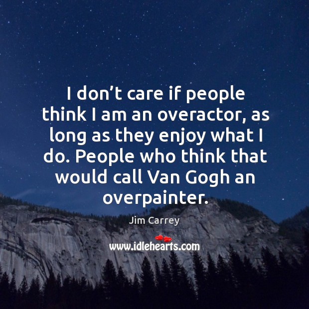 People who think that would call van gogh an overpainter. Jim Carrey Picture Quote