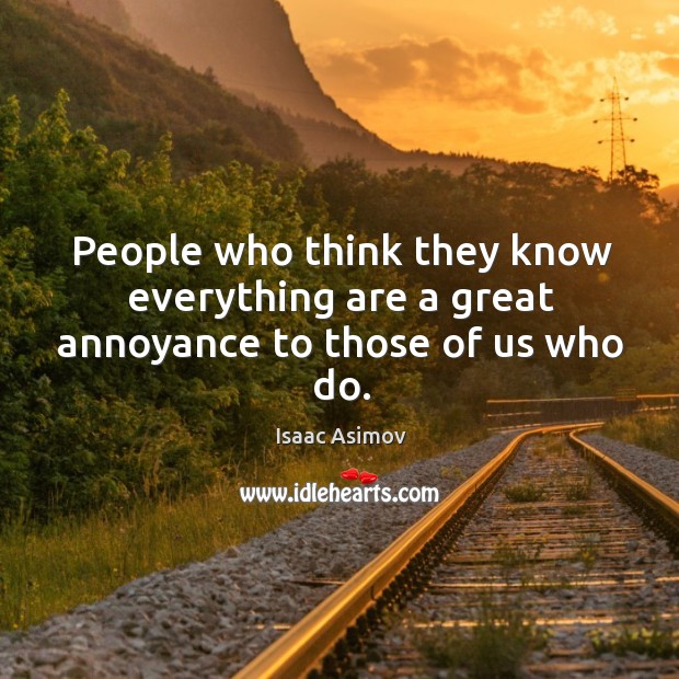 People who think they know everything are a great annoyance to those of us who do. Isaac Asimov Picture Quote