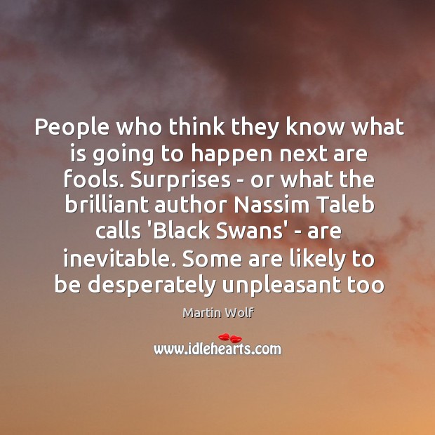 People who think they know what is going to happen next are Martin Wolf Picture Quote