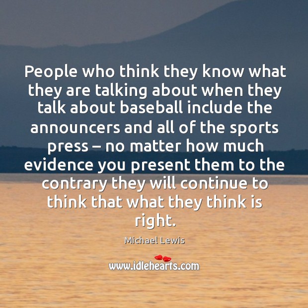 People who think they know what they are talking about when they talk about baseball include Michael Lewis Picture Quote
