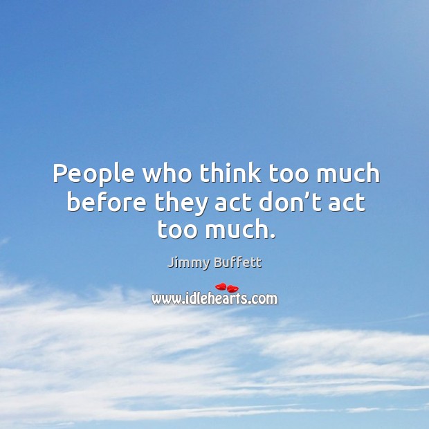 People who think too much before they act don’t act too much. Jimmy Buffett Picture Quote