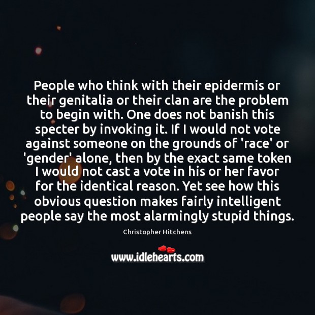 People who think with their epidermis or their genitalia or their clan Christopher Hitchens Picture Quote