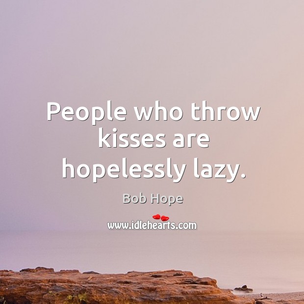 People who throw kisses are hopelessly lazy. Bob Hope Picture Quote