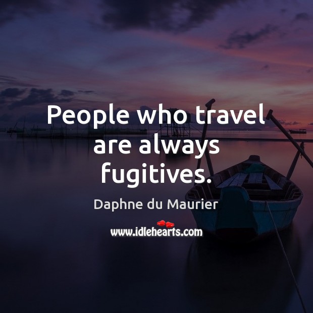People who travel are always fugitives. Daphne du Maurier Picture Quote