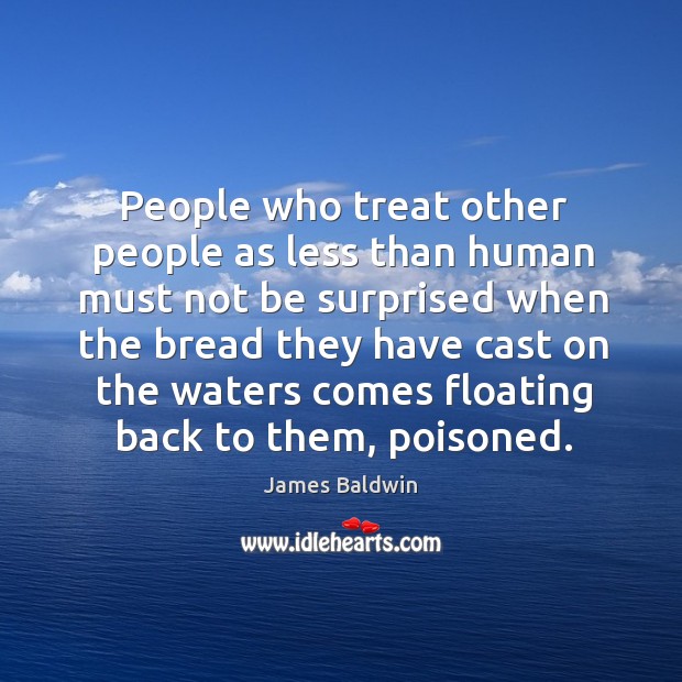 People who treat other people as less than human must not be surprised James Baldwin Picture Quote