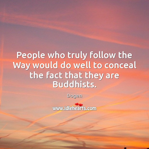 People who truly follow the Way would do well to conceal the fact that they are Buddhists. 