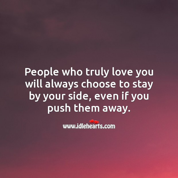 People who truly love you will always choose to stay by your side. 