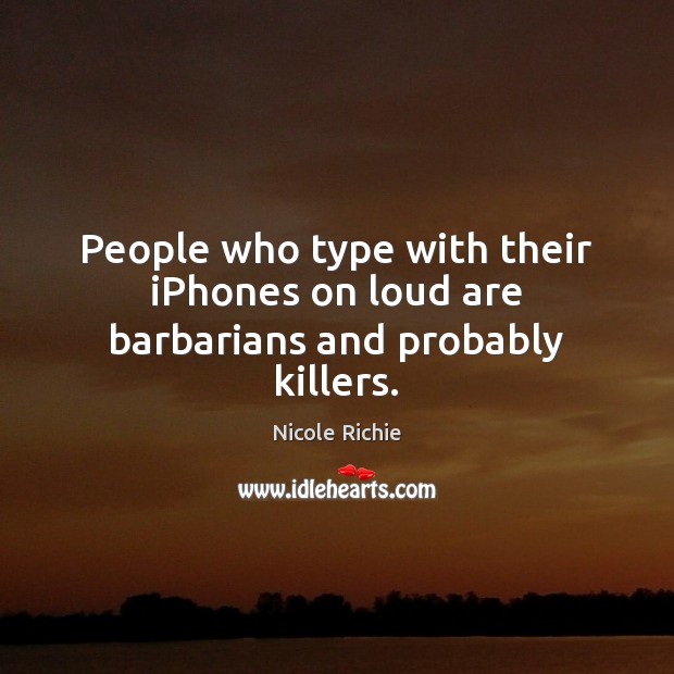 People who type with their iPhones on loud are barbarians and probably killers. Nicole Richie Picture Quote