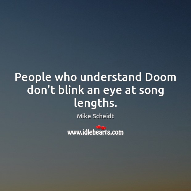 People who understand Doom don’t blink an eye at song lengths. Mike Scheidt Picture Quote
