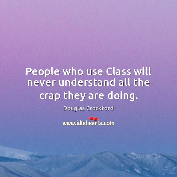 People who use Class will never understand all the crap they are doing. Image