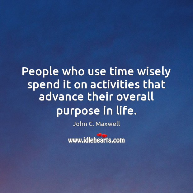 People who use time wisely spend it on activities that advance their John C. Maxwell Picture Quote