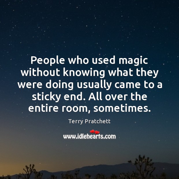 People who used magic without knowing what they were doing usually came Terry Pratchett Picture Quote