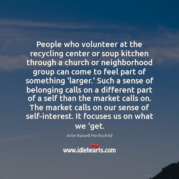 People who volunteer at the recycling center or soup kitchen through a Arlie Russell Hochschild Picture Quote