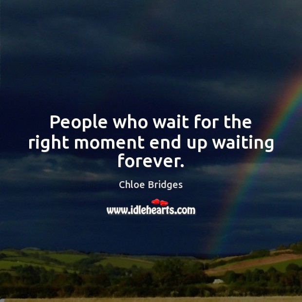 People who wait for the right moment end up waiting forever. Chloe Bridges Picture Quote