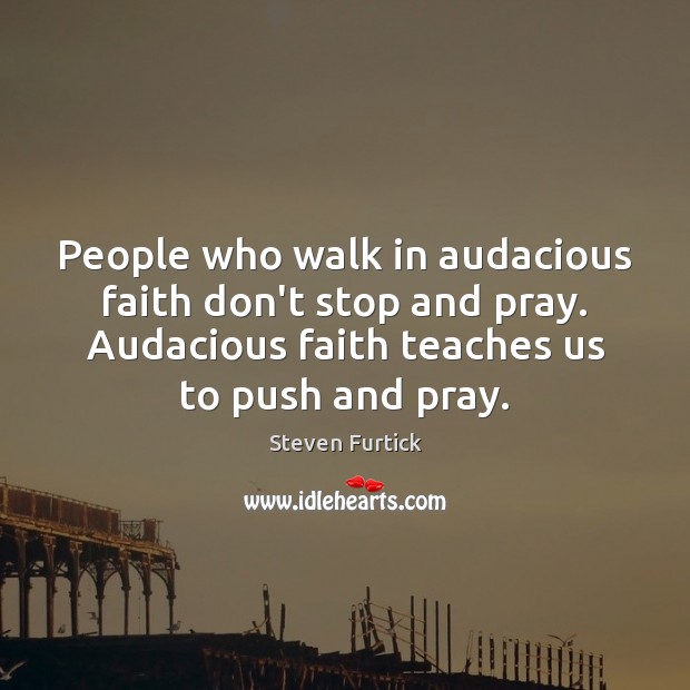 People who walk in audacious faith don’t stop and pray. Audacious faith Steven Furtick Picture Quote