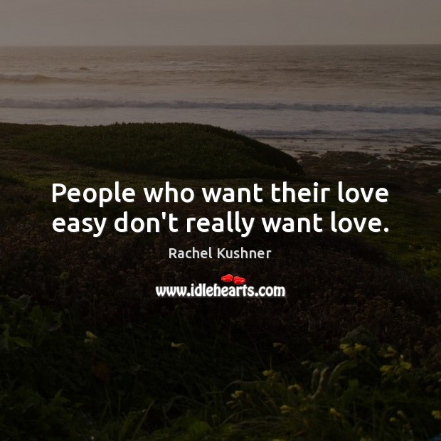 People who want their love easy don’t really want love. Rachel Kushner Picture Quote