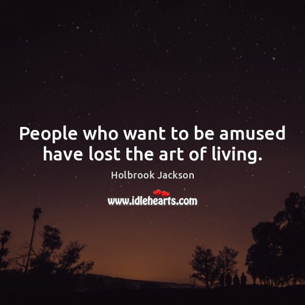 People who want to be amused have lost the art of living. Holbrook Jackson Picture Quote