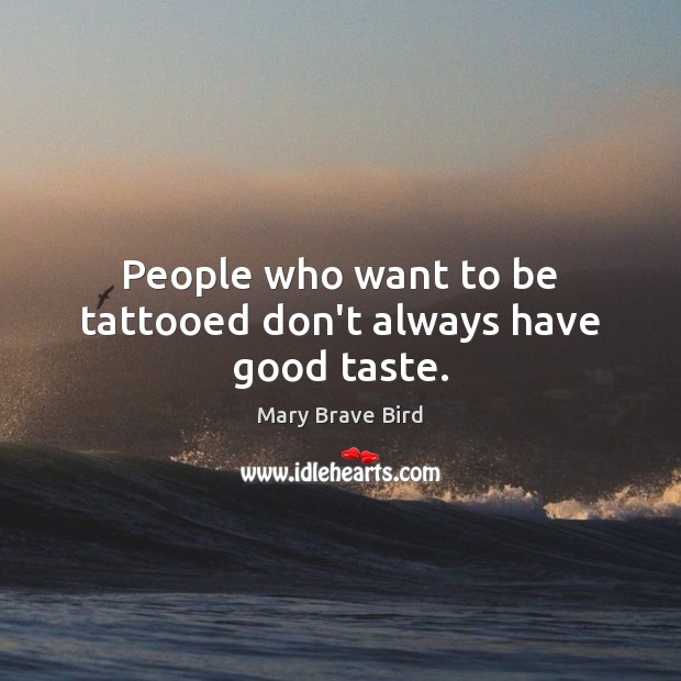 People who want to be tattooed don’t always have good taste. Mary Brave Bird Picture Quote
