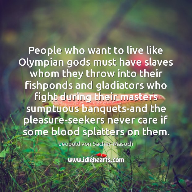 People who want to live like Olympian Gods must have slaves whom Leopold von Sacher-Masoch Picture Quote