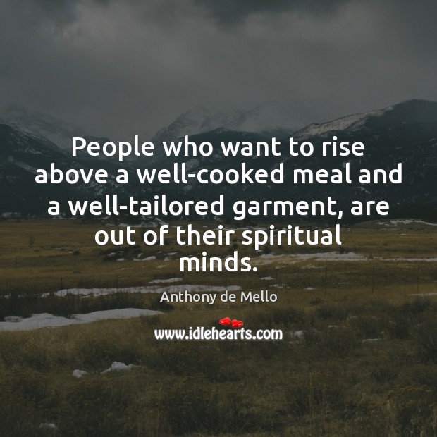 People who want to rise above a well-cooked meal and a well-tailored Anthony de Mello Picture Quote