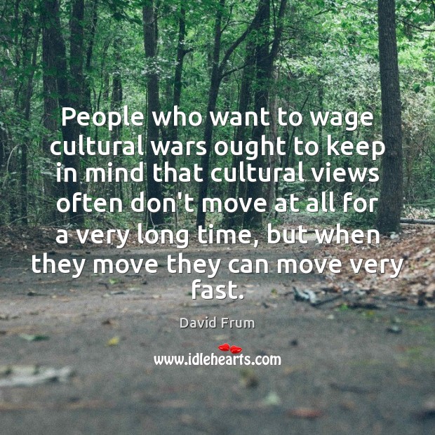 People who want to wage cultural wars ought to keep in mind David Frum Picture Quote