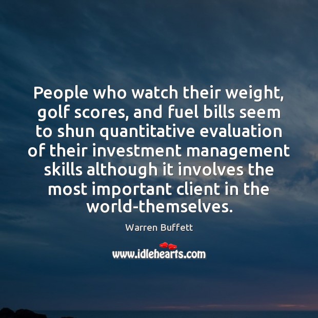 People who watch their weight, golf scores, and fuel bills seem to Warren Buffett Picture Quote