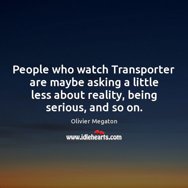 People who watch Transporter are maybe asking a little less about reality, Olivier Megaton Picture Quote