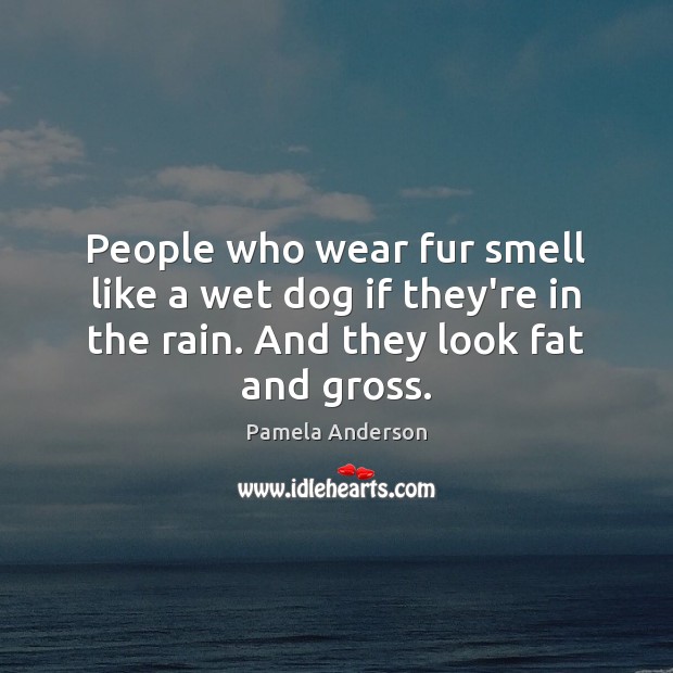 People who wear fur smell like a wet dog if they’re in Pamela Anderson Picture Quote