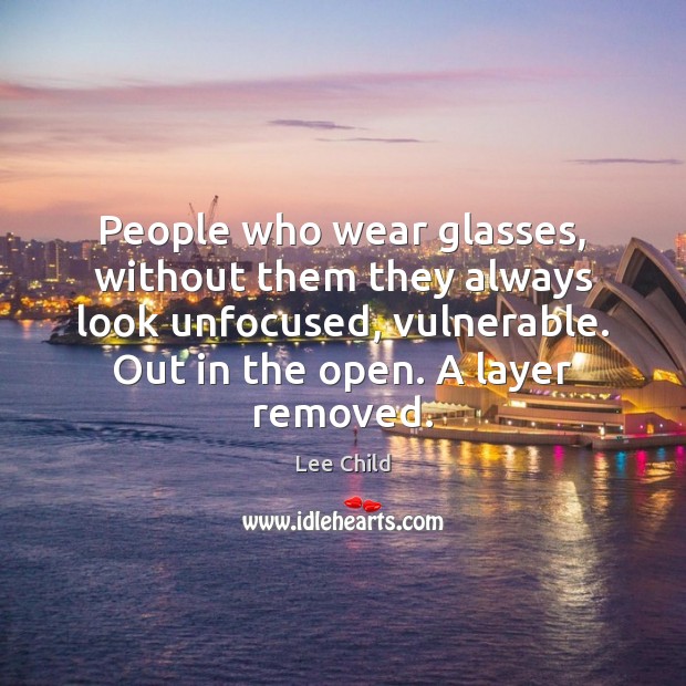 People who wear glasses, without them they always look unfocused, vulnerable. Out Image