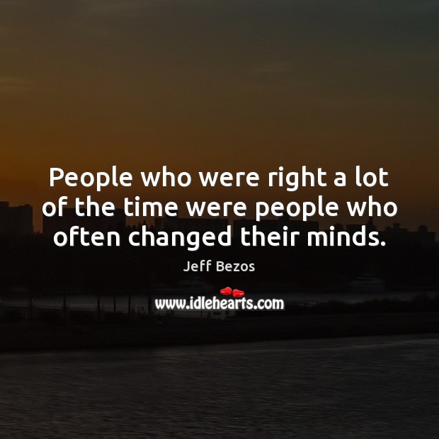 People who were right a lot of the time were people who often changed their minds. Jeff Bezos Picture Quote