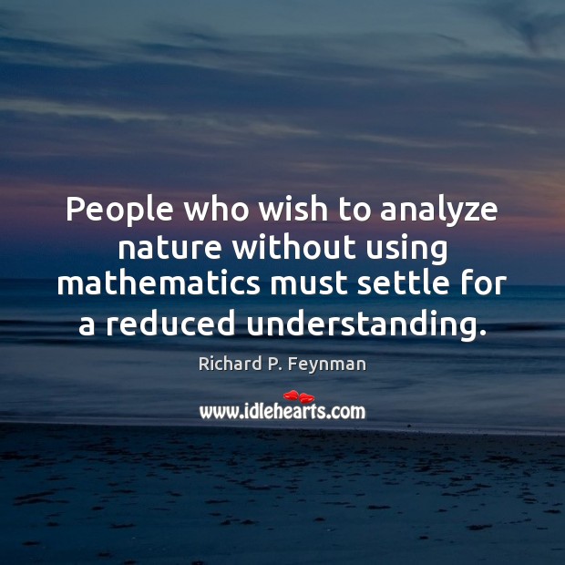 People who wish to analyze nature without using mathematics must settle for 