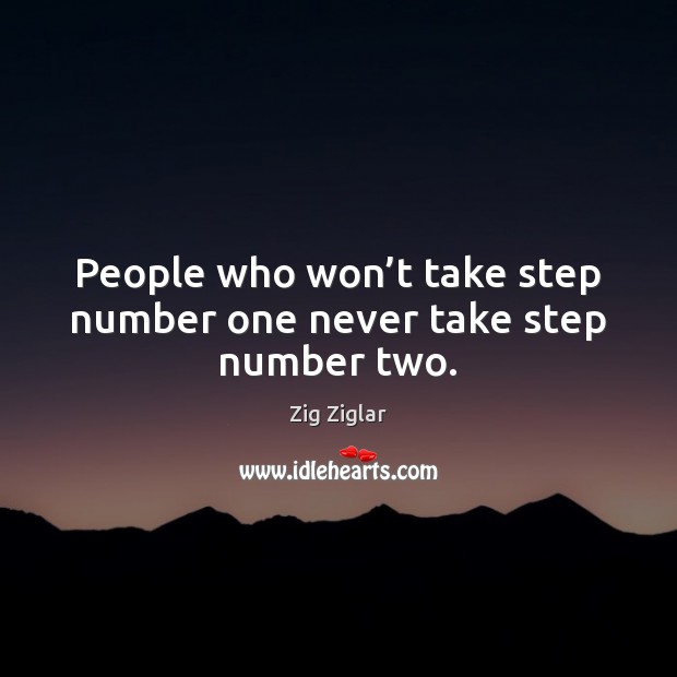 People who won’t take step number one never take step number two. Zig Ziglar Picture Quote