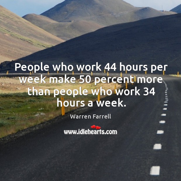 People who work 44 hours per week make 50 percent more than people who Warren Farrell Picture Quote