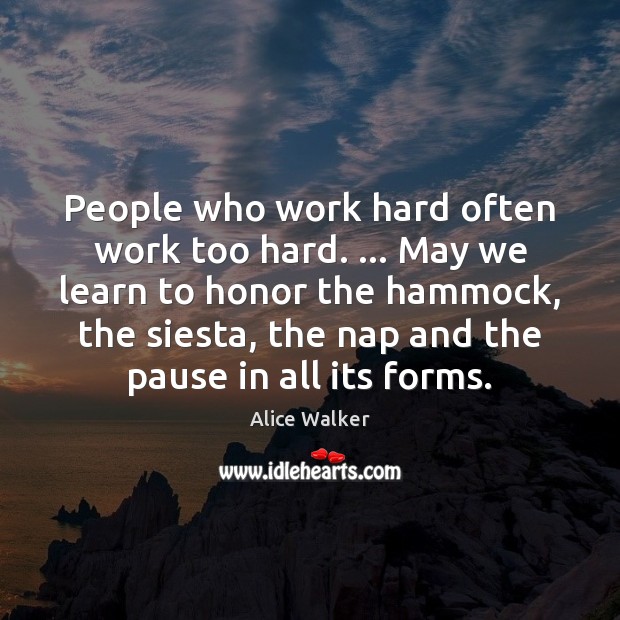 People who work hard often work too hard. … May we learn to Alice Walker Picture Quote