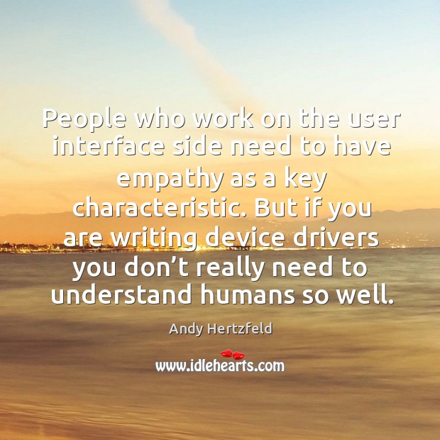 People who work on the user interface side need to have empathy as a key characteristic. Image
