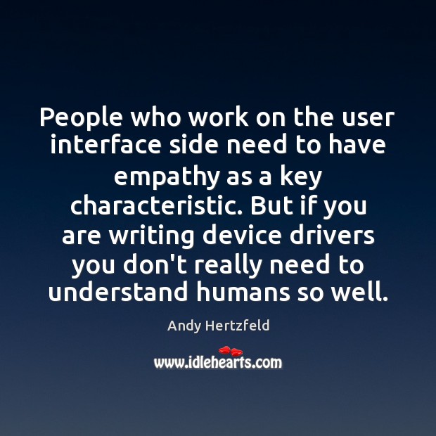 People who work on the user interface side need to have empathy Andy Hertzfeld Picture Quote