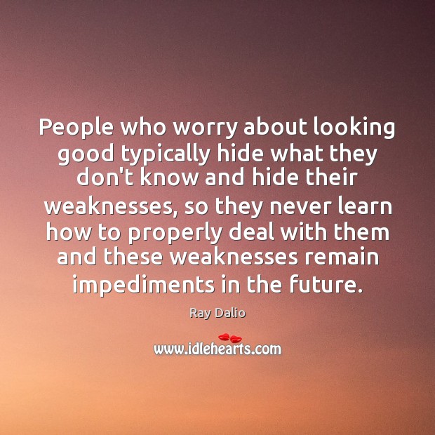 People who worry about looking good typically hide what they don’t know Ray Dalio Picture Quote