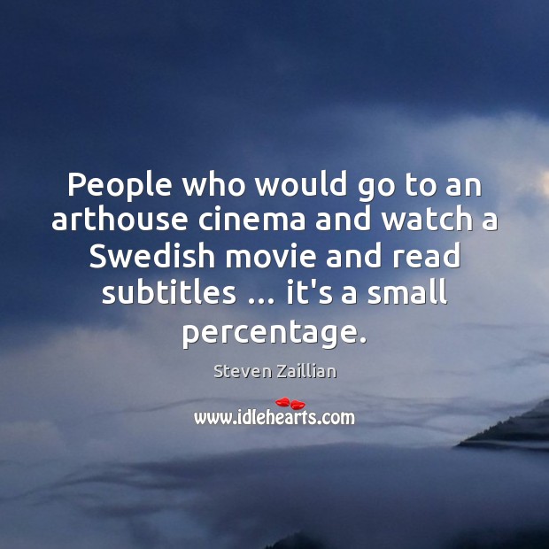 People who would go to an arthouse cinema and watch a Swedish Steven Zaillian Picture Quote