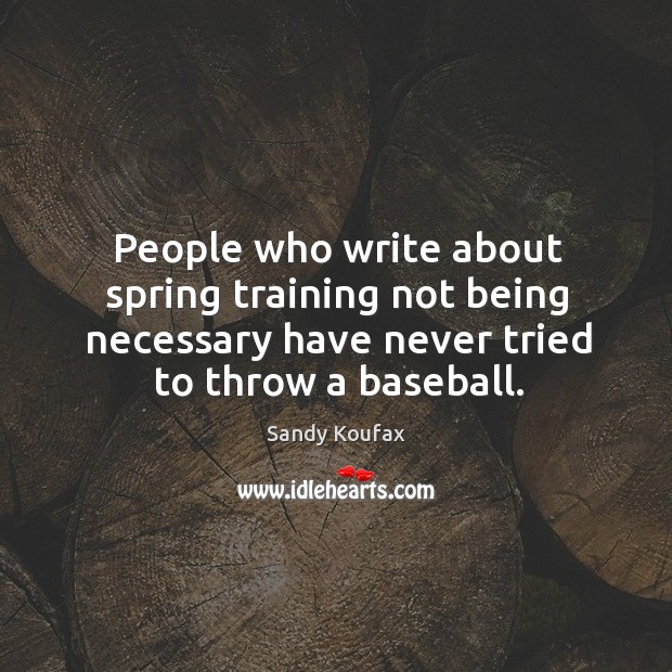 People who write about spring training not being necessary have never tried to throw a baseball. Spring Quotes Image
